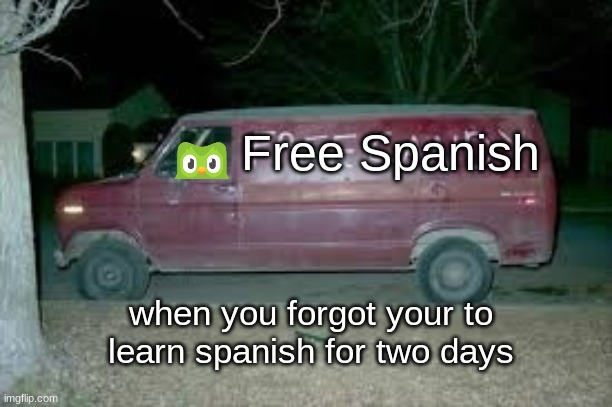 my worst nightmare | Free Spanish; when you forgot your to learn spanish for two days | image tagged in spanish owl,van meme,please help me,im trapped in a basement | made w/ Imgflip meme maker