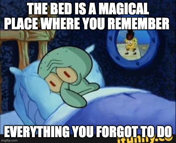Squidward In Bed | THE BED IS A MAGICAL PLACE WHERE YOU REMEMBER; EVERYTHING YOU FORGOT TO DO | image tagged in squidward in bed | made w/ Imgflip meme maker