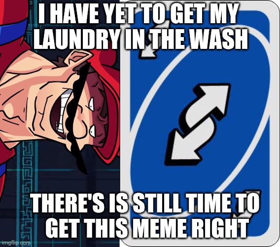 When prompted to put clothes in dryer. | I HAVE YET TO GET MY
 LAUNDRY IN THE WASH THERE'S IS STILL TIME TO
 GET THIS MEME RIGHT | image tagged in four parallel universes ahead,uno reverse card | made w/ Imgflip meme maker