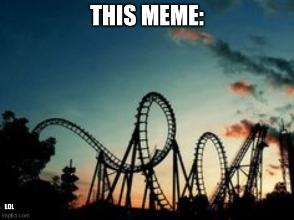 roller coaster | THIS MEME: LOL | image tagged in roller coaster | made w/ Imgflip meme maker