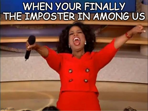 When You're Finally the Imposter in Among Us | WHEN YOUR FINALLY THE IMPOSTER IN AMONG US | image tagged in memes,oprah you get a,among us | made w/ Imgflip meme maker