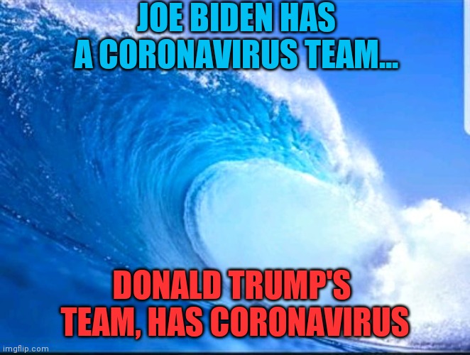 Blue Wave | JOE BIDEN HAS A CORONAVIRUS TEAM... DONALD TRUMP'S  TEAM, HAS CORONAVIRUS | image tagged in blue wave | made w/ Imgflip meme maker