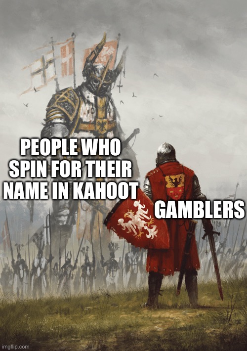 Giant knight | GAMBLERS; PEOPLE WHO SPIN FOR THEIR NAME IN KAHOOT | image tagged in giant knight,memes | made w/ Imgflip meme maker
