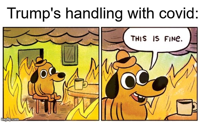 yes | Trump's handling with covid: | image tagged in memes,this is fine,funny,covid-19,donald trump | made w/ Imgflip meme maker