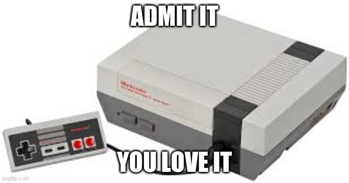 The Good Ol' NES | ADMIT IT; YOU LOVE IT | image tagged in the good ol' nes | made w/ Imgflip meme maker