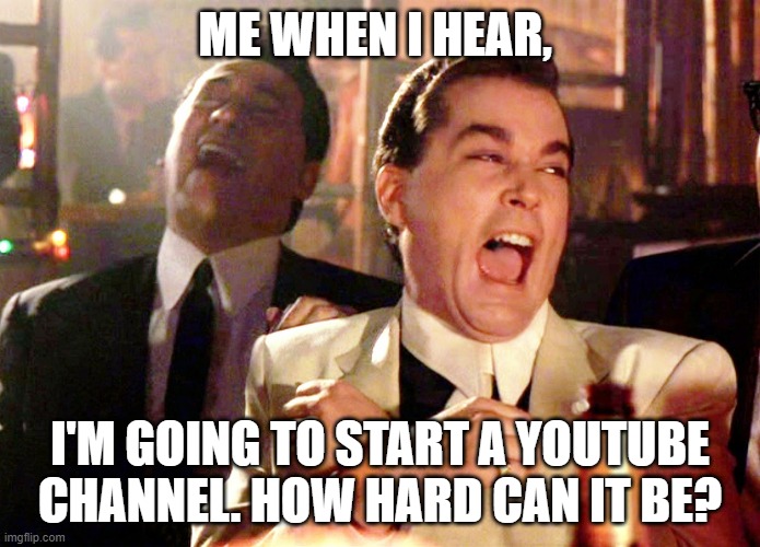 How I feel when I hear being a YouTuber is easy. | ME WHEN I HEAR, I'M GOING TO START A YOUTUBE CHANNEL. HOW HARD CAN IT BE? | image tagged in memes,good fellas hilarious,youtube,youtubers,creators,movies | made w/ Imgflip meme maker