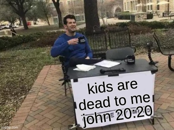 Change My Mind Meme | kids are dead to me; john 20:20 | image tagged in memes,change my mind | made w/ Imgflip meme maker