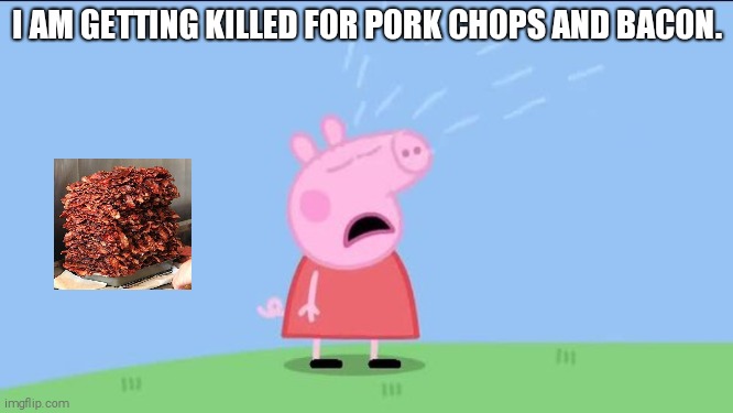 Why does (Peppa pig) | I AM GETTING KILLED FOR PORK CHOPS AND BACON. | image tagged in why does peppa pig,bacon,pork,peppa pig | made w/ Imgflip meme maker