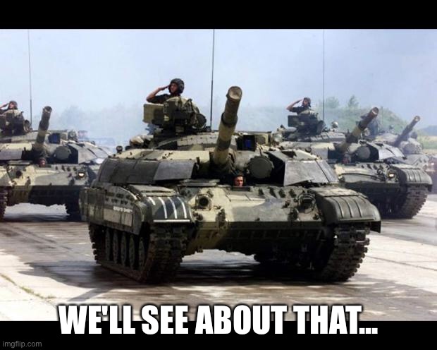 Many Tanks | WE'LL SEE ABOUT THAT... | image tagged in many tanks | made w/ Imgflip meme maker