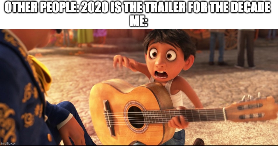OTHER PEOPLE: 2020 IS THE TRAILER FOR THE DECADE 
ME: | image tagged in coco | made w/ Imgflip meme maker
