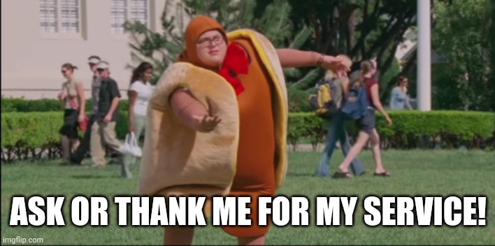 Ask or thank me for my service | ASK OR THANK ME FOR MY SERVICE! | image tagged in ask me about my weiner | made w/ Imgflip meme maker