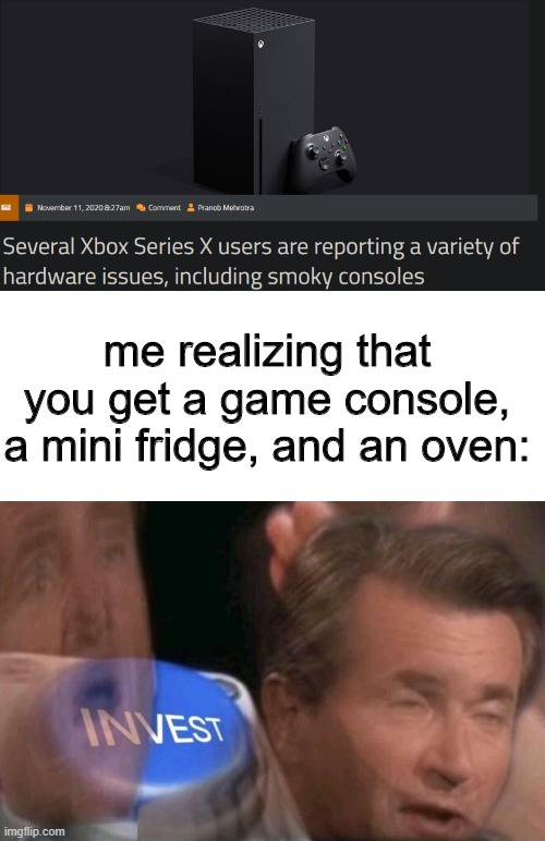 Chicken nuggets, Series X style. | me realizing that you get a game console, a mini fridge, and an oven: | image tagged in invest,xbox series x,mini fridge,funny,memes,barney will eat all of your delectable biscuits | made w/ Imgflip meme maker