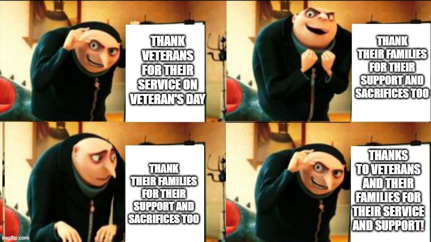 Gru Diabolical Plan Fail | THANK VETERANS FOR THEIR SERVICE ON VETERAN'S DAY; THANK THEIR FAMILIES FOR THEIR SUPPORT AND SACRIFICES TOO; THANKS TO VETERANS AND THEIR FAMILIES FOR THEIR SERVICE AND SUPPORT! THANK THEIR FAMILIES FOR THEIR SUPPORT AND SACRIFICES TOO | image tagged in gru diabolical plan fail,memes | made w/ Imgflip meme maker