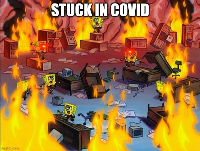 spongebob fire | STUCK IN COVID | image tagged in spongebob fire | made w/ Imgflip meme maker