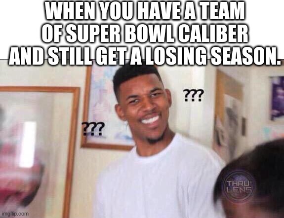 y. | WHEN YOU HAVE A TEAM OF SUPER BOWL CALIBER AND STILL GET A LOSING SEASON. | image tagged in blank white template,black guy confused,madden,rebuild | made w/ Imgflip meme maker