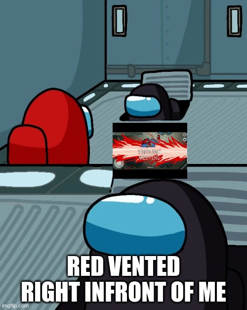 impostor of the vent | RED VENTED RIGHT INFRONT OF ME | image tagged in impostor of the vent | made w/ Imgflip meme maker