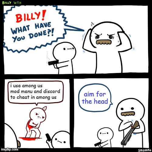 Billy, What Have You Done | i use among us mod menu and discord to cheat in among us; aim for the head | image tagged in billy what have you done | made w/ Imgflip meme maker