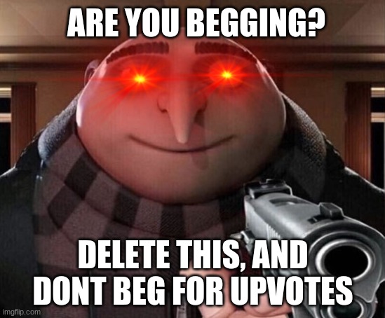 Gru Gun | ARE YOU BEGGING? DELETE THIS, AND DONT BEG FOR UPVOTES | image tagged in gru gun | made w/ Imgflip meme maker