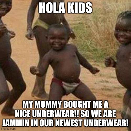 Third World Success Kid Meme | HOLA KIDS; MY MOMMY BOUGHT ME A NICE UNDERWEAR!! SO WE ARE JAMMIN IN OUR NEWEST UNDERWEAR! | image tagged in memes,third world success kid | made w/ Imgflip meme maker