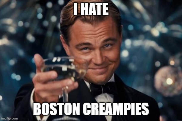 adfadsfweqafddwrsfdzs | I HATE; BOSTON CREAMPIES | image tagged in memes,leonardo dicaprio cheers | made w/ Imgflip meme maker