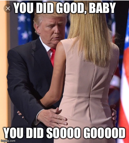 Trump & Ivanka | YOU DID GOOD, BABY YOU DID SOOOO GOOOOD | image tagged in trump ivanka | made w/ Imgflip meme maker