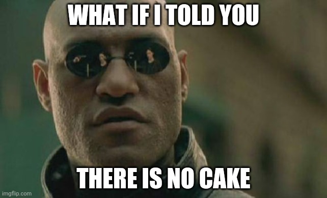 Matrix Morpheus Meme | WHAT IF I TOLD YOU THERE IS NO CAKE | image tagged in memes,matrix morpheus | made w/ Imgflip meme maker