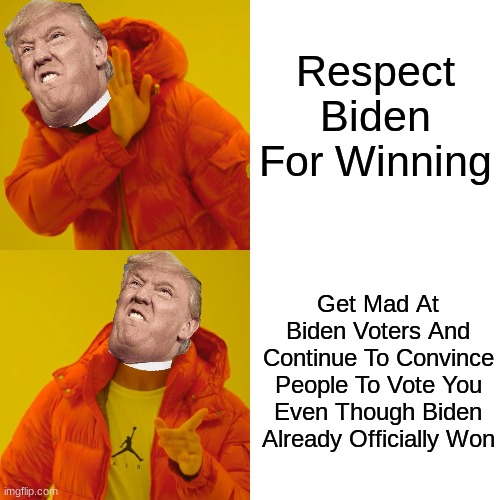 Come On Trump... | Respect Biden For Winning; Get Mad At Biden Voters And Continue To Convince People To Vote You Even Though Biden Already Officially Won | image tagged in memes,drake hotline bling,trump | made w/ Imgflip meme maker