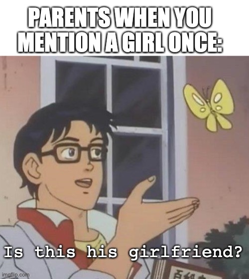 When you mention a girl's name once | PARENTS WHEN YOU MENTION A GIRL ONCE:; Is this his girlfriend? | image tagged in memes,is this a pigeon,girl,girlfriend,parents | made w/ Imgflip meme maker