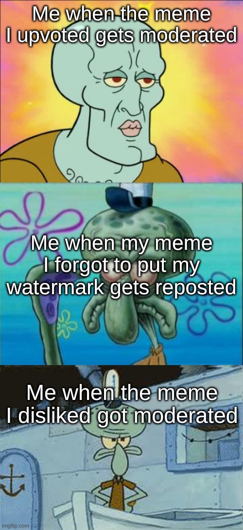 :( :( :( | Me when the meme I upvoted gets moderated; Me when my meme I forgot to put my watermark gets reposted; Me when the meme I disliked got moderated | image tagged in memes,squidward,squidward angry spongebob | made w/ Imgflip meme maker