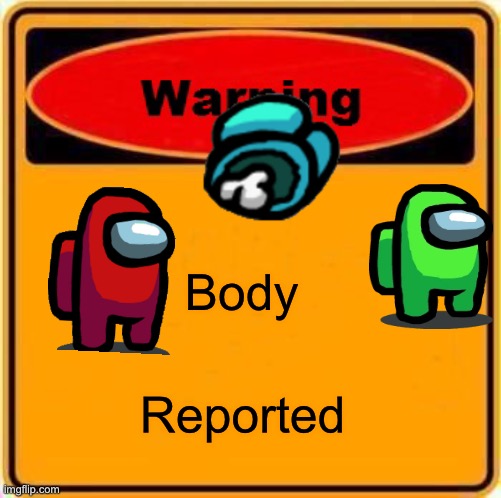 Warning Sign | Body; Reported | image tagged in memes,warning sign | made w/ Imgflip meme maker