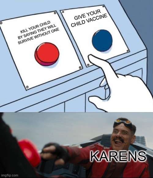 Karen,s vaccine style | GIVE YOUR CHILD VACCINE; KILL YOUR CHILD BY SAYING THEY WILL SURVIVE WITHOUT ONE; KARENS | image tagged in karen | made w/ Imgflip meme maker