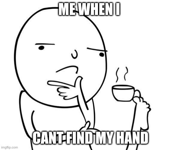 foot cafe | ME WHEN I; CANT FIND MY HAND | image tagged in foot | made w/ Imgflip meme maker