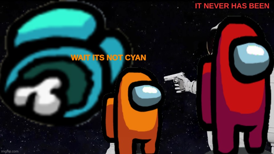 wait what | IT NEVER HAS BEEN; WAIT ITS NOT CYAN | image tagged in among us | made w/ Imgflip meme maker