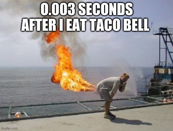 Explosive Diarrhea | O.003 SECONDS AFTER I EAT TACO BELL | image tagged in explosive diarrhea | made w/ Imgflip meme maker