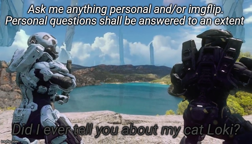 Did I ever tell you about my cat Loki | Ask me anything personal and/or imgflip. Personal questions shall be answered to an extent | image tagged in did i ever tell you about my cat loki | made w/ Imgflip meme maker