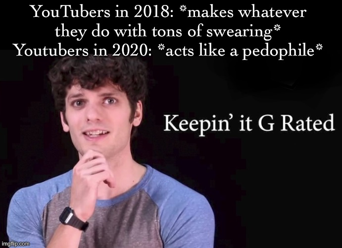 Me trying to come up with meme ideas: | YouTubers in 2018: *makes whatever they do with tons of swearing*
Youtubers in 2020: *acts like a pedophile* | image tagged in keepin' it g rated | made w/ Imgflip meme maker