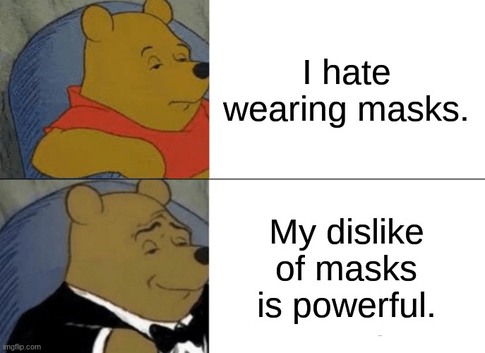 I'm new  My inexperience is strong | I hate wearing masks. My dislike of masks is powerful. | image tagged in memes,tuxedo winnie the pooh | made w/ Imgflip meme maker