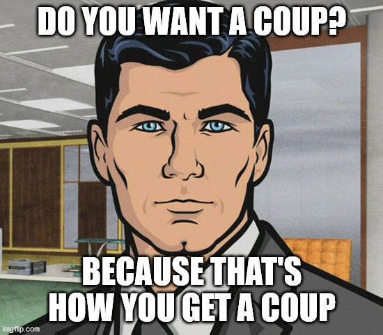 You Want Ants? | DO YOU WANT A COUP? BECAUSE THAT'S HOW YOU GET A COUP | image tagged in you want ants | made w/ Imgflip meme maker