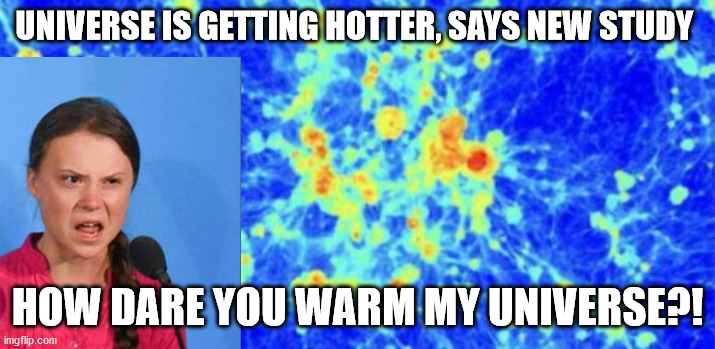 Blame it on Trumtards C02 emmisions while at it. | UNIVERSE IS GETTING HOTTER, SAYS NEW STUDY; HOW DARE YOU WARM MY UNIVERSE?! | image tagged in hotter universe | made w/ Imgflip meme maker