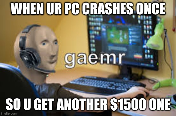 gamer meme man | WHEN UR PC CRASHES ONCE; SO U GET ANOTHER $1500 ONE | image tagged in gamer meme man | made w/ Imgflip meme maker