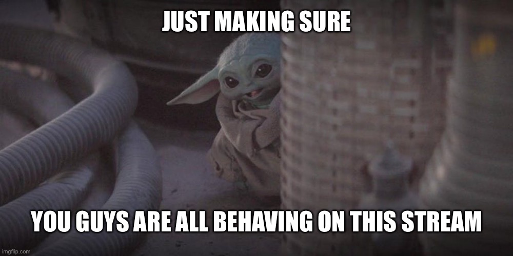 Baby Yoda Peek | JUST MAKING SURE; YOU GUYS ARE ALL BEHAVING ON THIS STREAM | image tagged in baby yoda peek | made w/ Imgflip meme maker