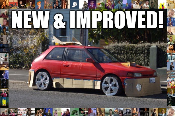 When the latest ImgFlip troll model comes new & improved. | NEW & IMPROVED! | image tagged in crappy car,imgflip trolls,internet trolls | made w/ Imgflip meme maker