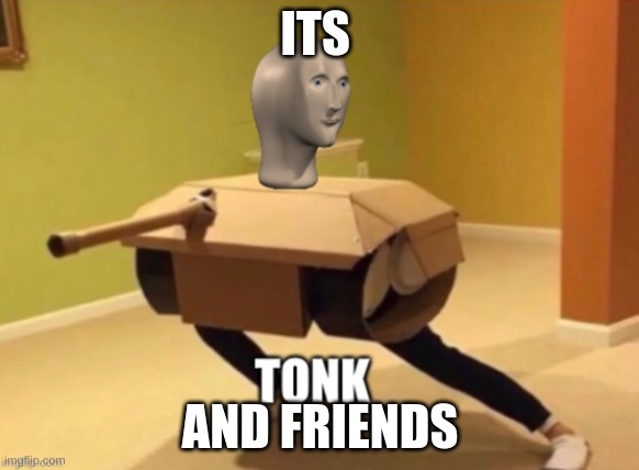 Tonk | ITS; AND FRIENDS | image tagged in tonk | made w/ Imgflip meme maker