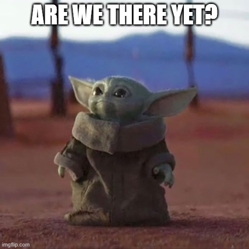 Are we there yet | ARE WE THERE YET? | image tagged in baby yoda | made w/ Imgflip meme maker
