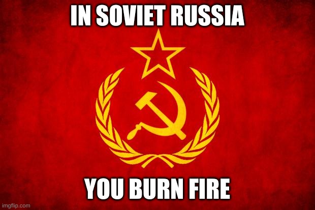 i want to go then | IN SOVIET RUSSIA; YOU BURN FIRE | image tagged in in soviet russia | made w/ Imgflip meme maker