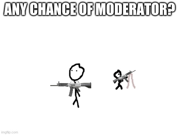 Blank White Template | ANY CHANCE OF MODERATOR? | image tagged in blank white template | made w/ Imgflip meme maker