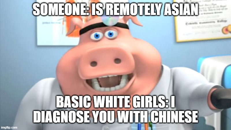 I Diagnose You With Dead | SOMEONE: IS REMOTELY ASIAN; BASIC WHITE GIRLS: I DIAGNOSE YOU WITH CHINESE | image tagged in i diagnose you with dead | made w/ Imgflip meme maker