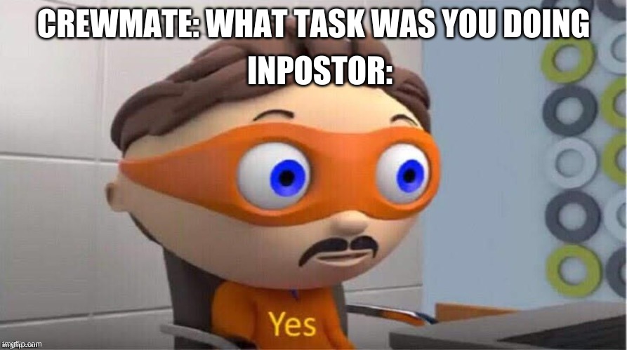 Protegent Yes | INPOSTOR:; CREWMATE: WHAT TASK WAS YOU DOING | image tagged in protegent yes | made w/ Imgflip meme maker