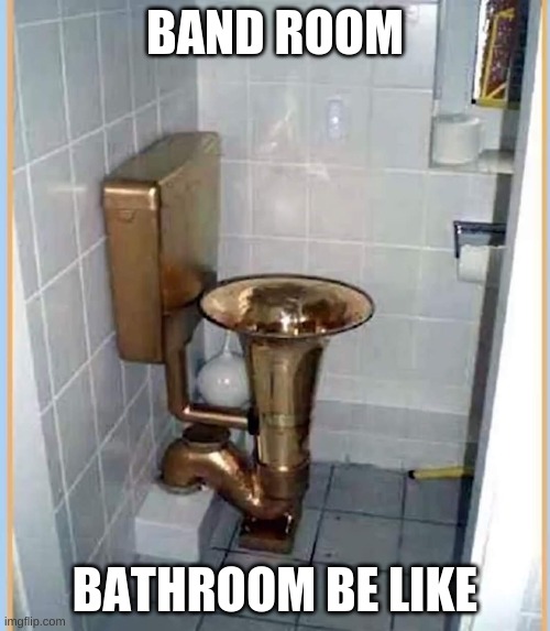 t o i l e t | BAND ROOM; BATHROOM BE LIKE | image tagged in toilet humor | made w/ Imgflip meme maker