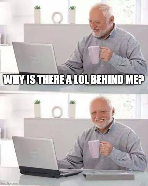 lol | WHY IS THERE A LOL BEHIND ME? | image tagged in memes,hide the pain harold,lol | made w/ Imgflip meme maker